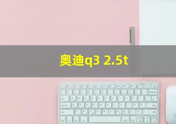 奥迪q3 2.5t